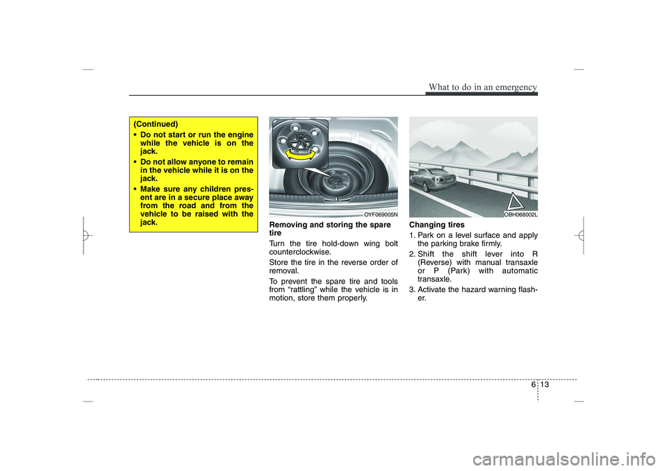 HYUNDAI SONATA HYBRID 2014  Owners Manual 
613
What to do in an emergency
Removing and storing the spare
tire  
Turn the tire hold-down wing bolt
counterclockwise.
Store the tire in the reverse order of
removal.
To prevent the spare tire and 