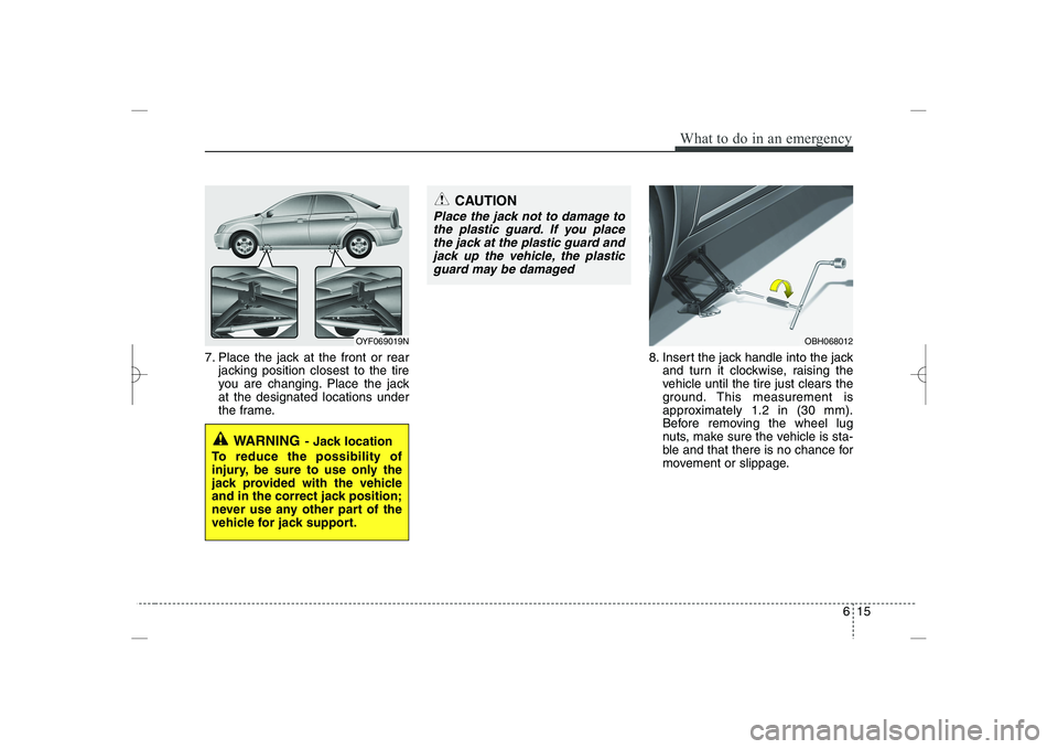 HYUNDAI SONATA HYBRID 2014  Owners Manual 
615
What to do in an emergency
7. Place the jack at the front or rear
jacking position closest to the tire
you are changing. Place the jack
at the designated locations under
the frame.
8. Insert the 