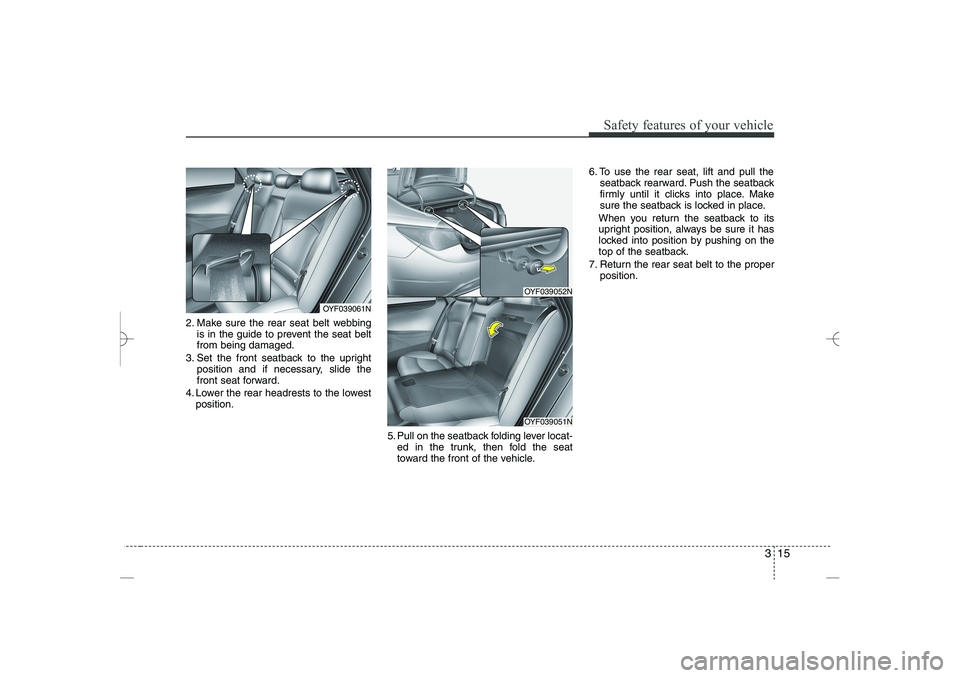 HYUNDAI SONATA HYBRID 2014  Owners Manual 
315
Safety features of your vehicle
2. Make sure the rear seat belt webbing
is in the guide to prevent the seat belt
from being damaged.
3. Set the front seatback to the upright
position and if neces