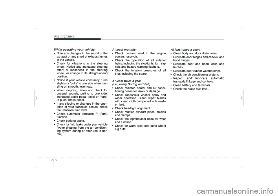 HYUNDAI SONATA HYBRID 2014 Owners Manual
Maintenance
67
While operating your vehicle:
Note any changes in the sound of the
exhaust or any smell of exhaust fumes
in the vehicle.
Check for vibrations in the steering
wheel. Notice any incr HYUNDAI SONATA HYBRID 2014 Owners Manual
Maintenance
67
While operating your vehicle:
Note any changes in the sound of the
exhaust or any smell of exhaust fumes
in the vehicle.
Check for vibrations in the steering
wheel. Notice any incr