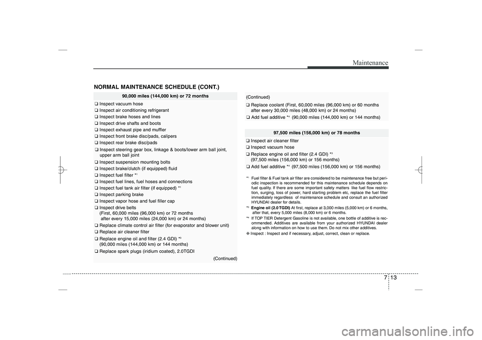 HYUNDAI SONATA HYBRID 2014  Owners Manual 
713
Maintenance
NORMAL MAINTENANCE SCHEDULE (CONT.)
97,500 miles (156,000 km) or 78 months
❑
Inspect air cleaner filter
❑
Inspect vacuum hose
❑
Replace engine oil and filter (2.4 GDI) *
3
(97,5