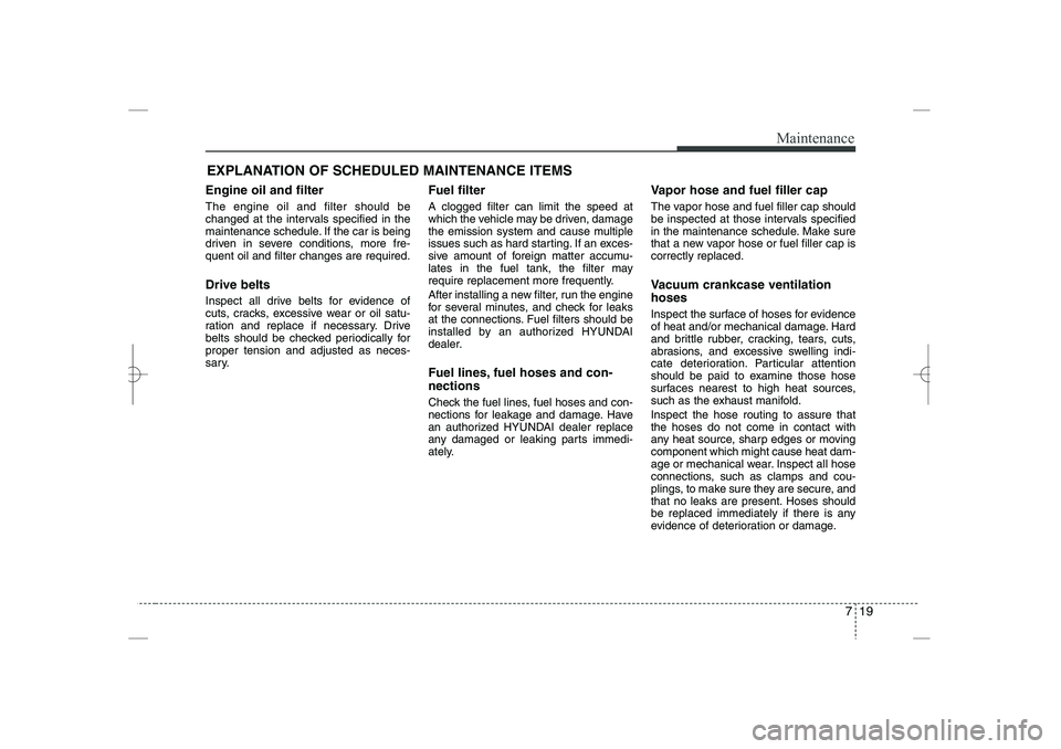 HYUNDAI SONATA HYBRID 2014  Owners Manual 
719
Maintenance
EXPLANATION OF SCHEDULED MAINTENANCE ITEMS
Engine oil and filter
The engine oil and filter should be
changed at the intervals specified in the
maintenance schedule. If the car is bein