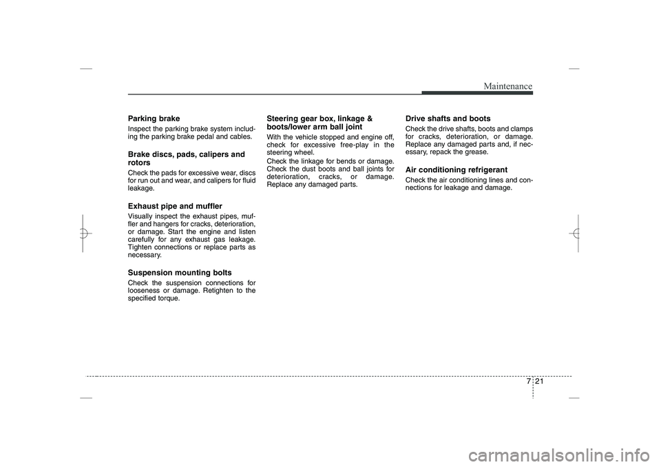 HYUNDAI SONATA HYBRID 2014  Owners Manual 
721
Maintenance
Parking brake
Inspect the parking brake system includ-
ing the parking brake pedal and cables.
Brake discs, pads, calipers and
rotors
Check the pads for excessive wear, discs
for run 