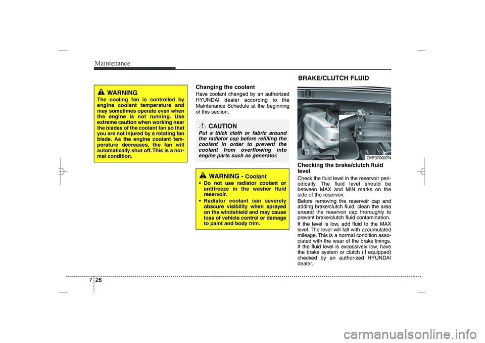 HYUNDAI SONATA HYBRID 2014  Owners Manual 
Maintenance
26
7
Changing the coolant
Have coolant changed by an authorized
HYUNDAI dealer according to the
Maintenance Schedule at the beginning
of this section.
Checking the brake/clutch fluid
leve