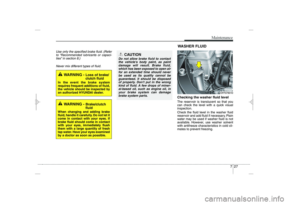 HYUNDAI SONATA HYBRID 2014  Owners Manual 
727
Maintenance
Use only the specified brake fluid. (Refer
to “Recommended lubricants or capaci-
ties” in section 8.)
Never mix different types of fluid.
Checking the washer fluid level  
The res