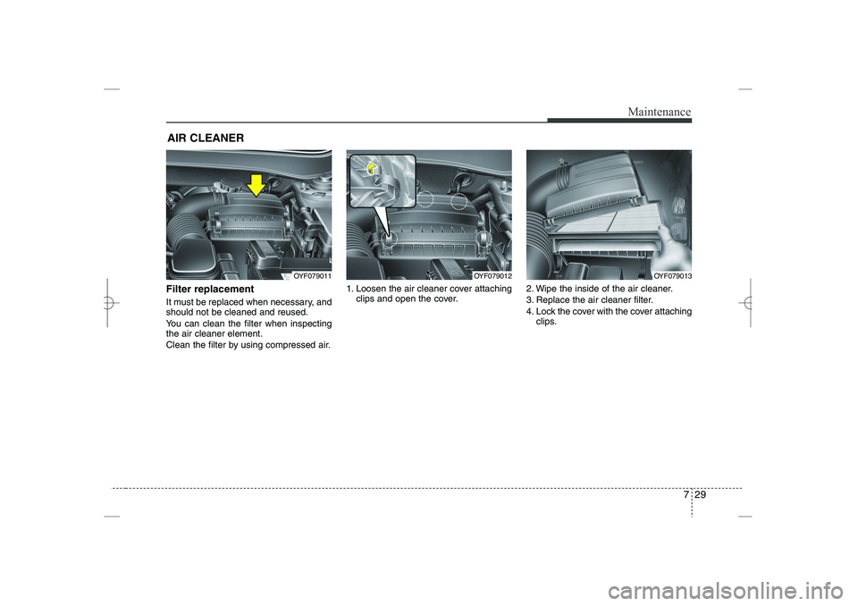HYUNDAI SONATA HYBRID 2014  Owners Manual 
729
Maintenance
AIR CLEANER 
Filter replacement  
It must be replaced when necessary, and
should not be cleaned and reused.
You can clean the filter when inspecting
the air cleaner element.
Clean the