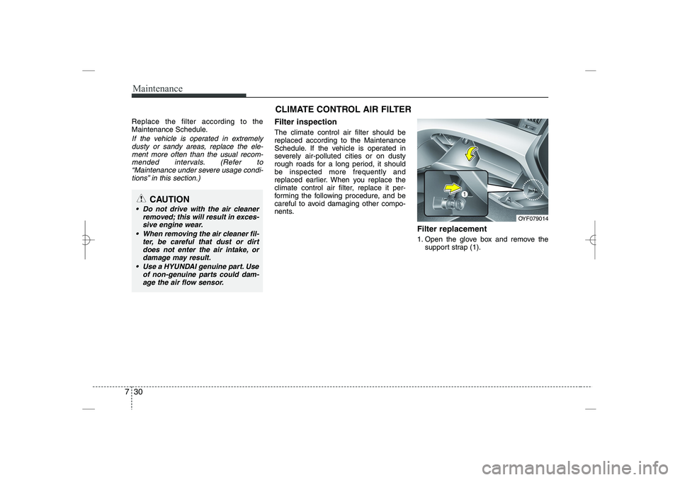 HYUNDAI SONATA HYBRID 2014  Owners Manual 
Maintenance
30
7
Replace the filter according to the
Maintenance Schedule.
If the vehicle is operated in extremely
dusty or sandy areas, replace the ele-
ment more often than the usual recom-
mended 