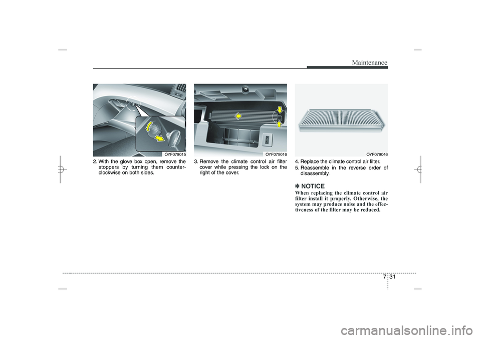 HYUNDAI SONATA HYBRID 2014  Owners Manual 
731
Maintenance
2. With the glove box open, remove the
stoppers by turning them counter-
clockwise on both sides.
3. Remove the climate control air filter
cover while pressing the lock on the
right o