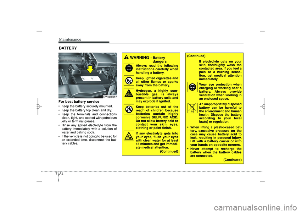 HYUNDAI SONATA HYBRID 2014  Owners Manual 
Maintenance
34
7
For best battery service
 Keep the battery securely mounted.
 Keep the battery top clean and dry.
 Keep the terminals and connections
clean, tight, and coated with petroleum
jelly