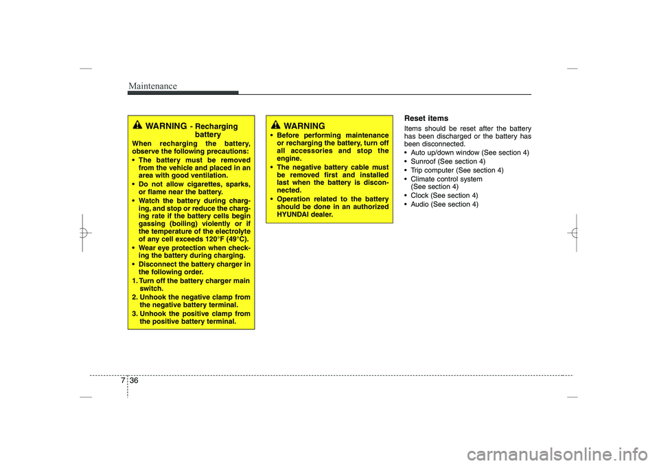 HYUNDAI SONATA HYBRID 2014  Owners Manual 
Maintenance
36
7
Reset items
Items should be reset after the battery
has been discharged or the battery has
been disconnected.
 Auto up/down window (See section 4)
 Sunroof (See section 4)
 Trip c