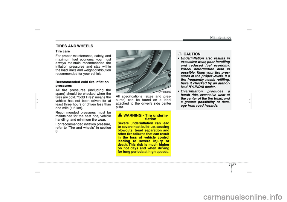 HYUNDAI SONATA HYBRID 2014  Owners Manual 
737
Maintenance
CAUTION
 Underinflation also results in
excessive wear, poor handling
and reduced fuel economy.
Wheel deformation also is
possible. Keep your tire pres-
sures at the proper levels. I