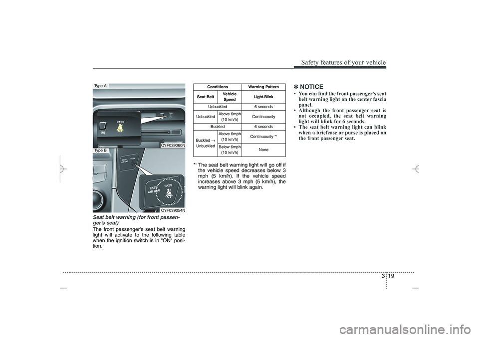 HYUNDAI SONATA HYBRID 2014 Owners Guide
319
Safety features of your vehicle
Seat belt warning (for front passen-
ger’s seat)
The front passengers seat belt warning
light will activate to the following table
when the ignition switch is i HYUNDAI SONATA HYBRID 2014 Owners Guide
319
Safety features of your vehicle
Seat belt warning (for front passen-
ger’s seat)
The front passengers seat belt warning
light will activate to the following table
when the ignition switch is i