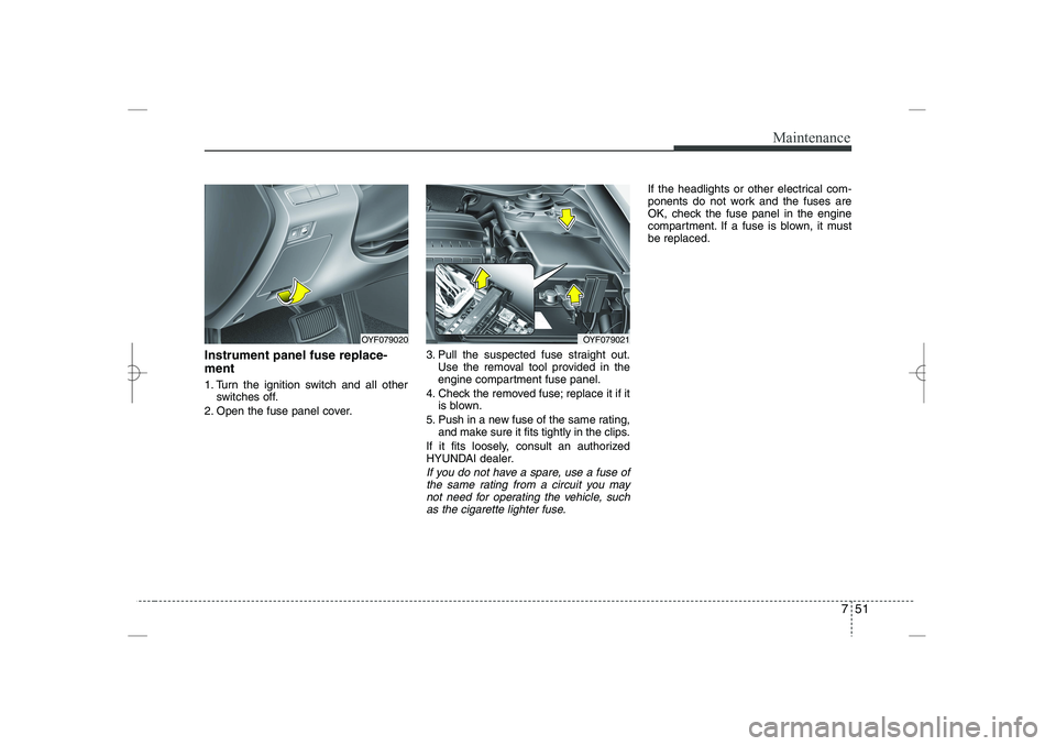 HYUNDAI SONATA HYBRID 2014 Owners Manual
751
Maintenance
Instrument panel fuse replace-
ment
1. Turn the ignition switch and all other
switches off.
2. Open the fuse panel cover.
3. Pull the suspected fuse straight out.
Use the removal tool HYUNDAI SONATA HYBRID 2014 Owners Manual
751
Maintenance
Instrument panel fuse replace-
ment
1. Turn the ignition switch and all other
switches off.
2. Open the fuse panel cover.
3. Pull the suspected fuse straight out.
Use the removal tool