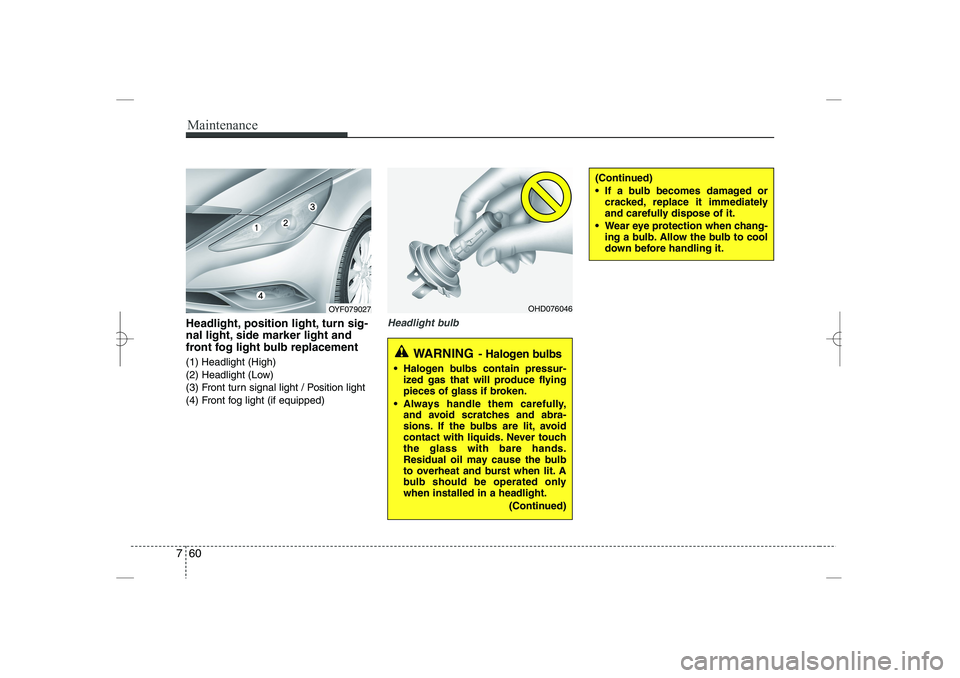 HYUNDAI SONATA HYBRID 2014  Owners Manual 
Maintenance
60
7
Headlight, position light, turn sig-
nal light, side marker light and
front fog light bulb replacement
(1) Headlight (High)
(2) Headlight (Low)
(3) Front turn signal light / Position