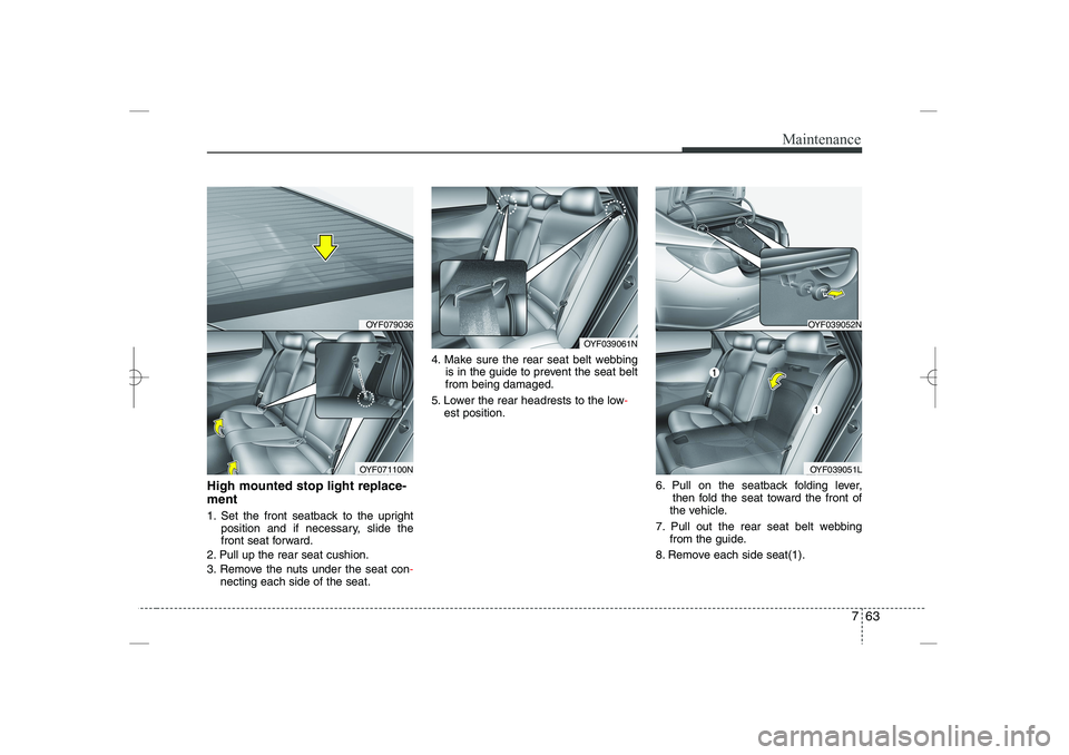 HYUNDAI SONATA HYBRID 2014  Owners Manual 
763
Maintenance
High mounted stop light replace-
ment  
1. Set the front seatback to the upright  
position and if necessary, slide the 
front seat forward.
2. Pull up the rear seat cushion.
3. Remov