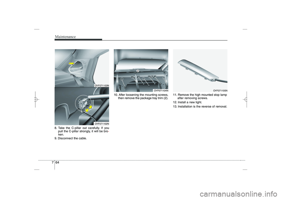 HYUNDAI SONATA HYBRID 2014  Owners Manual 
Maintenance
64
7
8. Take the C-pillar out carefully. If you 
pull the C-pillar strongly, it will be bro
-
ken.
9. Disconnect the cable.
10. After loosening the mounting screws,
then remove the packag