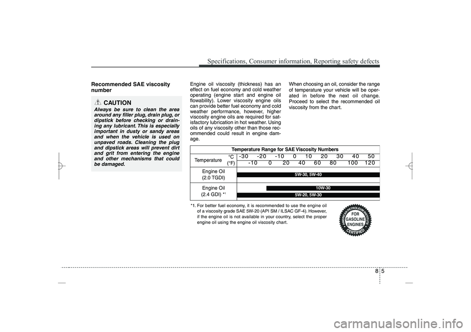 HYUNDAI SONATA HYBRID 2014  Owners Manual 
85
Specifications, Consumer information, Reporting safety defects
Recommended SAE viscosity
number   
Engine oil viscosity (thickness) has an
effect on fuel economy and cold weather
operating (engine