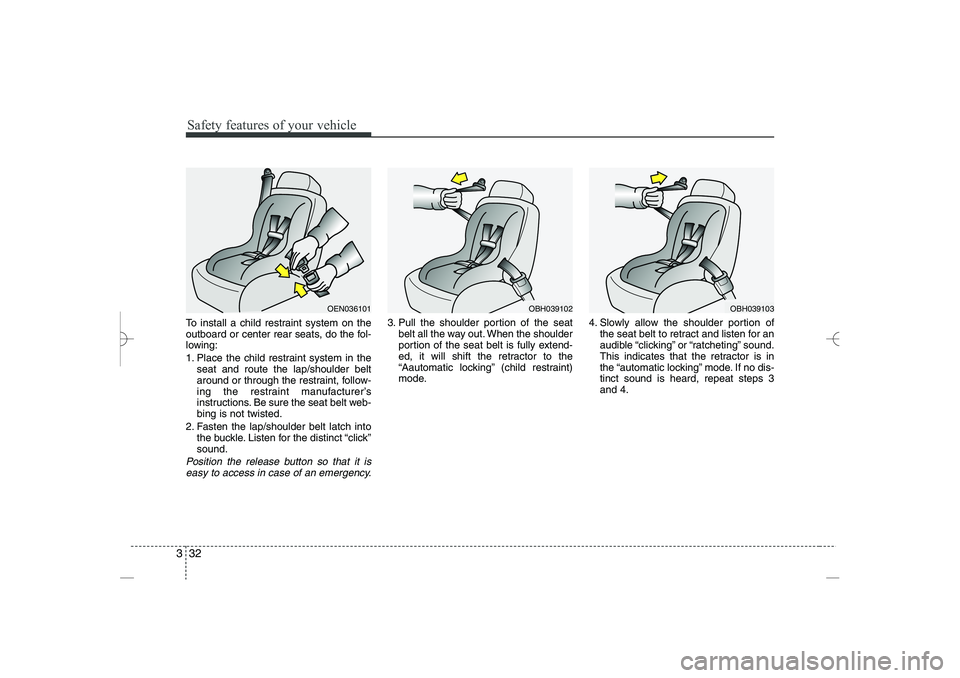 HYUNDAI SONATA HYBRID 2014 Service Manual
Safety features of your vehicle
32
3
To install a child restraint system on the
outboard or center rear seats, do the fol-
lowing:
1. Place the child restraint system in the
seat and route the lap/sh HYUNDAI SONATA HYBRID 2014 Service Manual
Safety features of your vehicle
32
3
To install a child restraint system on the
outboard or center rear seats, do the fol-
lowing:
1. Place the child restraint system in the
seat and route the lap/sh