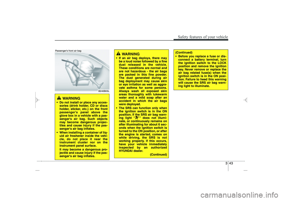 HYUNDAI SONATA HYBRID 2014 Repair Manual 
343
Safety features of your vehicle
WARNING 
 Do not install or place any acces-
sories (drink holder, CD or discs
holder, sticker, etc.) on the front
passengers panel above the
glove box in a vehi