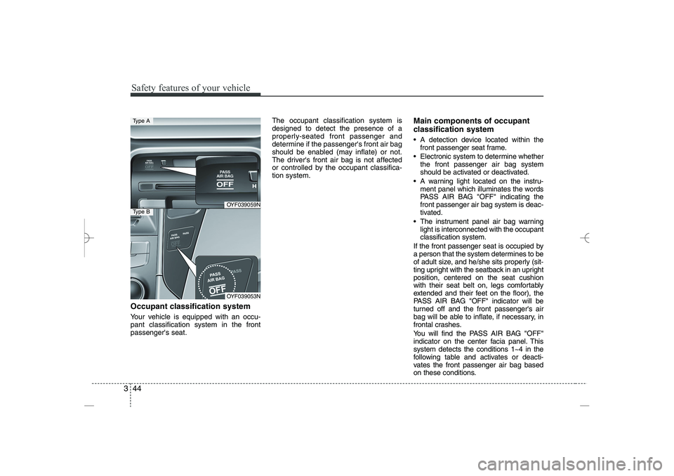 HYUNDAI SONATA HYBRID 2014 Repair Manual 
Safety features of your vehicle
44
3
Occupant classification system
Your vehicle is equipped with an occu-
pant classification system in the front
passengers seat.
The occupant classification system