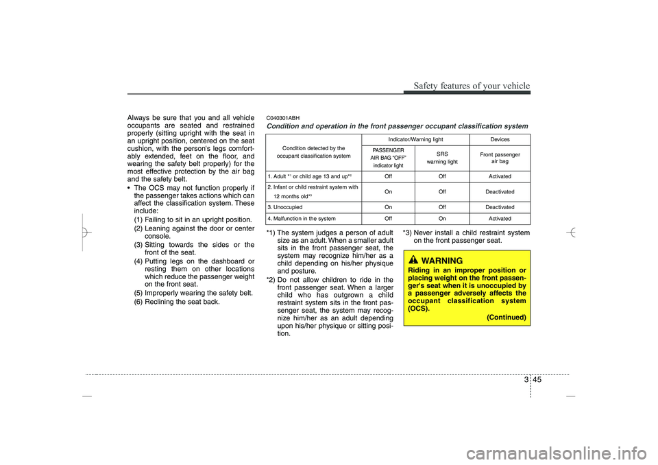 HYUNDAI SONATA HYBRID 2014 Repair Manual 
345
Safety features of your vehicle
Always be sure that you and all vehicle
occupants are seated and restrained
properly (sitting upright with the seat in
an upright position, centered on the seat
cu