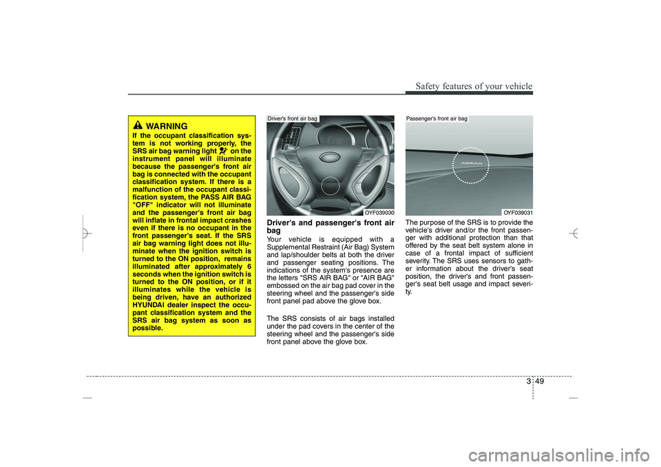 HYUNDAI SONATA HYBRID 2014 Repair Manual 
349
Safety features of your vehicle
Drivers and passengers front air
bag
Your vehicle is equipped with a
Supplemental Restraint (Air Bag) System
and lap/shoulder belts at both the driver
and passen