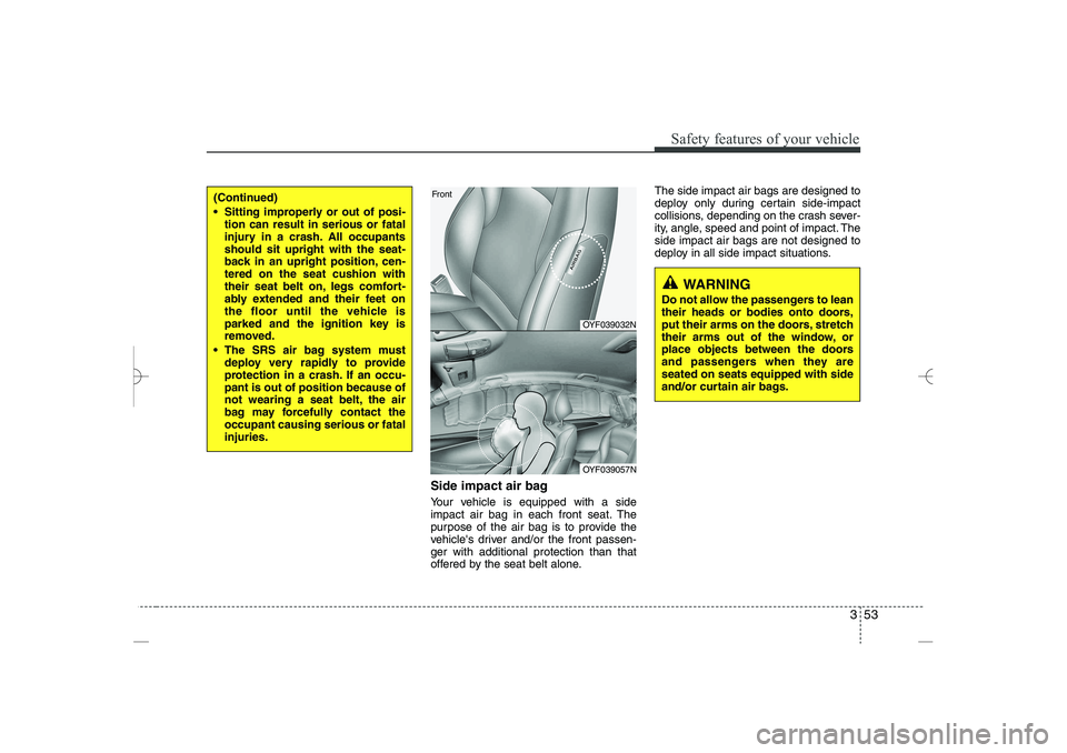 HYUNDAI SONATA HYBRID 2014 Manual PDF 
353
Safety features of your vehicle
Side impact air bag
Your vehicle is equipped with a side
impact air bag in each front seat. The
purpose of the air bag is to provide the
vehicles driver and/or th