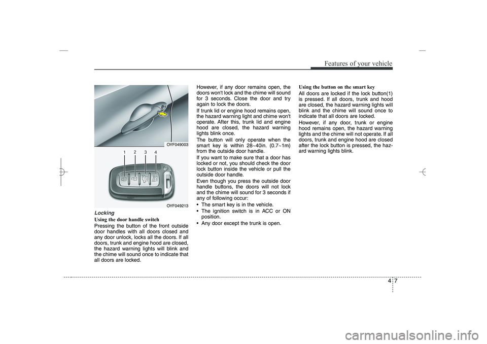 HYUNDAI SONATA HYBRID 2014 Manual Online 
47
Features of your vehicle
Locking
Using the door handle switch
Pressing the button of the front outside
door handles with all doors closed and
any door unlock, locks all the doors. If all
doors, tr
