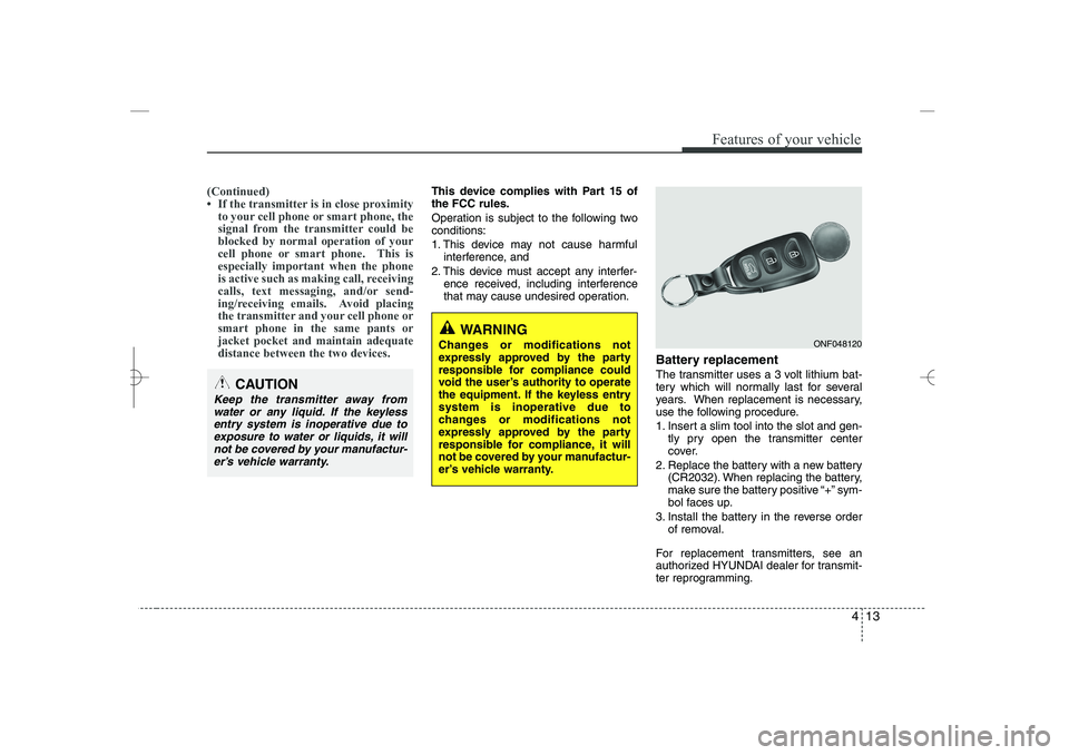 HYUNDAI SONATA HYBRID 2014  Owners Manual 
413
Features of your vehicle
(Continued)
• If the transmitter is in close proximity
to your cell phone or smart phone, the
signal from the transmitter could be
blocked by normal operation of your
c