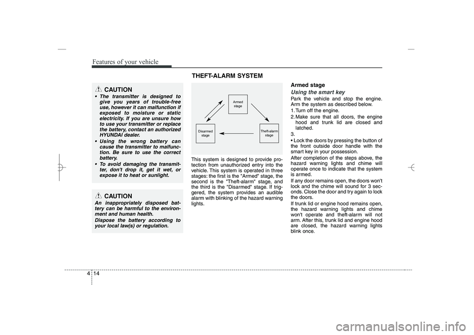 HYUNDAI SONATA HYBRID 2014  Owners Manual 
Features of your vehicle
14
4
This system is designed to provide pro-
tection from unauthorized entry into the
vehicle. This system is operated in three
stages: the first is the "Armed" stage, the
se