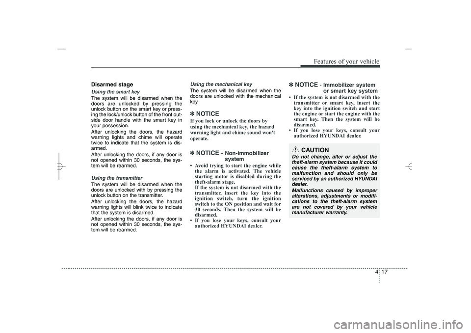 HYUNDAI SONATA HYBRID 2014  Owners Manual 
417
Features of your vehicle
Disarmed stage
Using the smart key
The system will be disarmed when the
doors are unlocked by pressing the
unlock button on the smart key or press-
ing the lock/unlock bu