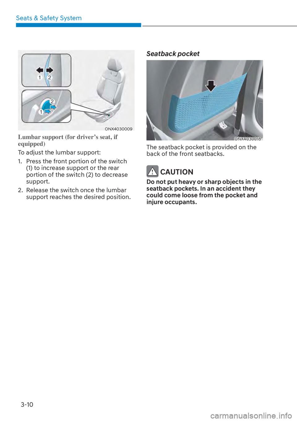 HYUNDAI TUCSON HYBRID 2023 Owners Manual Seats & Safety System3-10
ONX4030009
Lumbar support (for driver’s seat, if
equipped)
To adjust the lumbar support:
1.
Press the front portion of the switch
(1) to increase support or the rear
p HYUNDAI TUCSON HYBRID 2023 Owners Manual Seats & Safety System3-10
ONX4030009
Lumbar support (for driver’s seat, if
equipped)
To adjust the lumbar support:
1.
Press the front portion of the switch
(1) to increase support or the rear
p