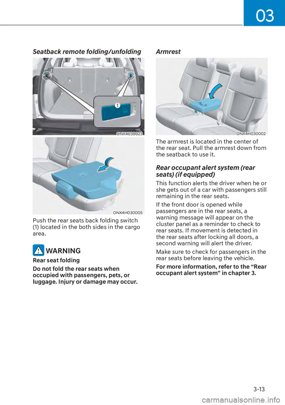 HYUNDAI TUCSON HYBRID 2023 Owners Manual 03
3-13
Seatback remote folding/unfolding
ONX4030023
ONX4H030005
Push the rear seats back folding switch
(1) located in the both sides in the cargo
area.
WARNING
Rear seat folding
Do not fold the HYUNDAI TUCSON HYBRID 2023 Owners Manual 03
3-13
Seatback remote folding/unfolding
ONX4030023
ONX4H030005
Push the rear seats back folding switch
(1) located in the both sides in the cargo
area.
WARNING
Rear seat folding
Do not fold the