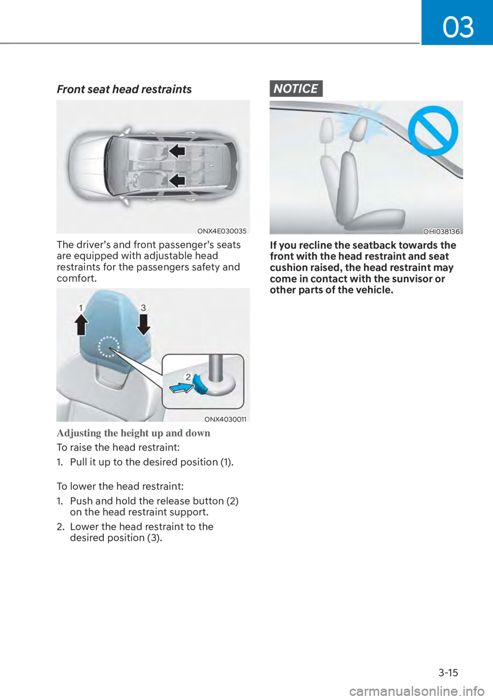 HYUNDAI TUCSON HYBRID 2023 Owners Manual 03
3-15
Front seat head restraints
ONX4E030035
The driver’s and front passenger’s seats
are equipped with adjustable head
restraints for the passengers safety and
comfort.
ONX4030011
Adjusting HYUNDAI TUCSON HYBRID 2023 Owners Manual 03
3-15
Front seat head restraints
ONX4E030035
The driver’s and front passenger’s seats
are equipped with adjustable head
restraints for the passengers safety and
comfort.
ONX4030011
Adjusting