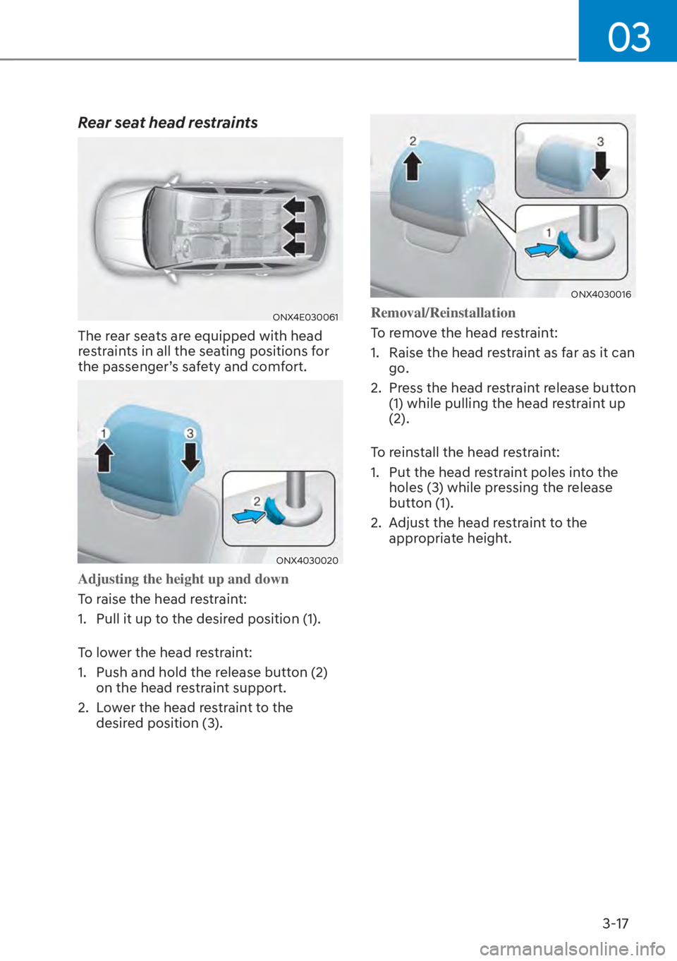 HYUNDAI TUCSON HYBRID 2023  Owners Manual 03
3-17
Rear seat head restraints
ONX4E030061
The rear seats are equipped with head 
restraints in all the seating positions for 
the passenger’s safety and comfort.
ONX4030020
Adjusting the height 