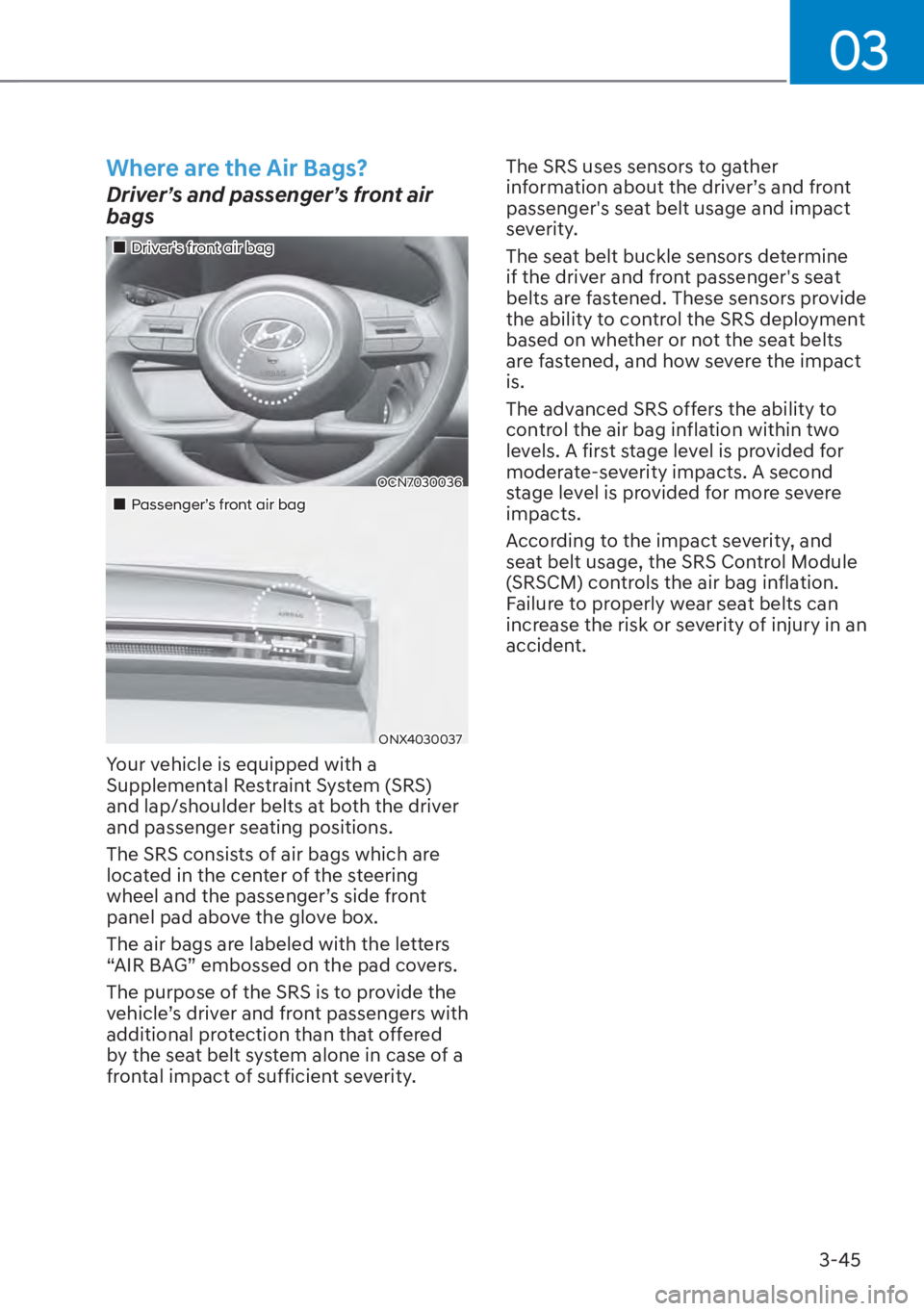 HYUNDAI TUCSON HYBRID 2023  Owners Manual 03
3-45
Where are the Air Bags?
Driver’s and passenger’s front air 
bags
��„Driver’s front air bag
OCN7030036
��„Passenger’s front air bag
ONX4030037
Your vehicle is equipped with a 
Sup
