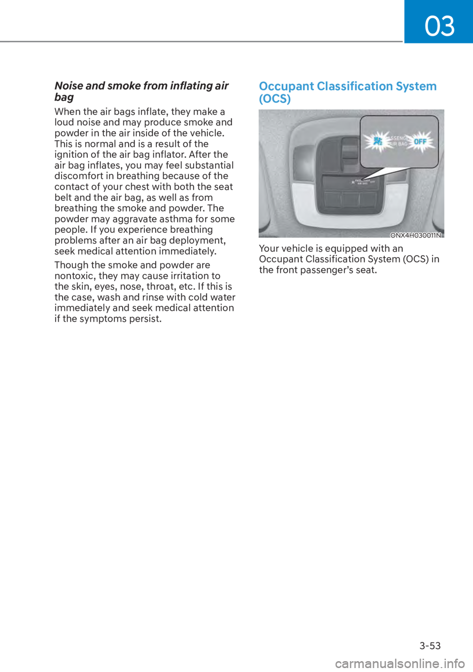 HYUNDAI TUCSON HYBRID 2023  Owners Manual 03
3-53
Noise and smoke from inflating air 
bag
When the air bags inflate, they make a 
loud noise and may produce smoke and 
powder in the air inside of the vehicle. 
This is normal and is a result o