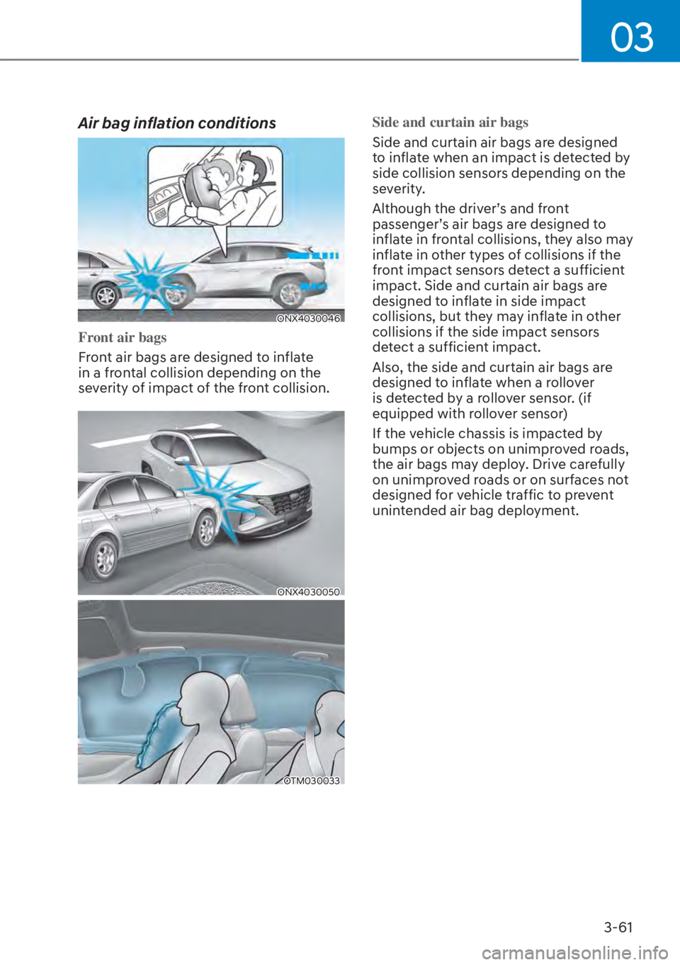 HYUNDAI TUCSON HYBRID 2023 Owners Manual 03
3-61
Air bag inflation conditions
ONX4030046
Front air bags
Front air bags are designed to inflate
in a fr
ontal collision depending on the
severity of impact of the front collision.
ONX4030050
O HYUNDAI TUCSON HYBRID 2023 Owners Manual 03
3-61
Air bag inflation conditions
ONX4030046
Front air bags
Front air bags are designed to inflate
in a fr
ontal collision depending on the
severity of impact of the front collision.
ONX4030050
O
