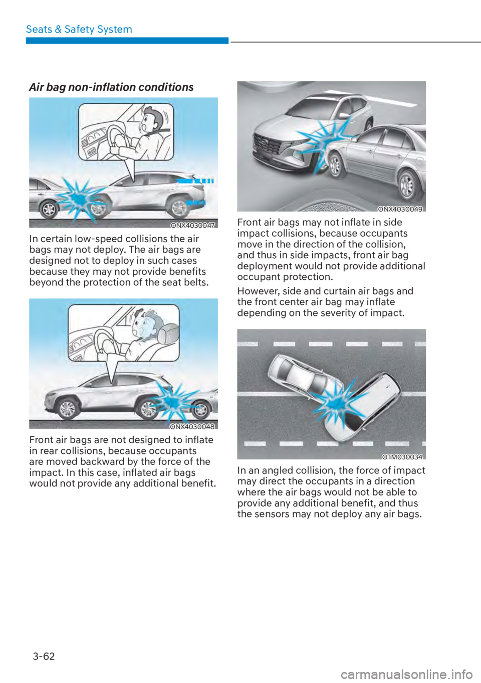 HYUNDAI TUCSON HYBRID 2023 Owners Manual Seats & Safety System3-62
Air bag non-inflation conditions
ONX4030047
In certain low-speed collisions the air
bags may not deploy. The air bags are
designed not to deploy in such cases
because they HYUNDAI TUCSON HYBRID 2023 Owners Manual Seats & Safety System3-62
Air bag non-inflation conditions
ONX4030047
In certain low-speed collisions the air
bags may not deploy. The air bags are
designed not to deploy in such cases
because they