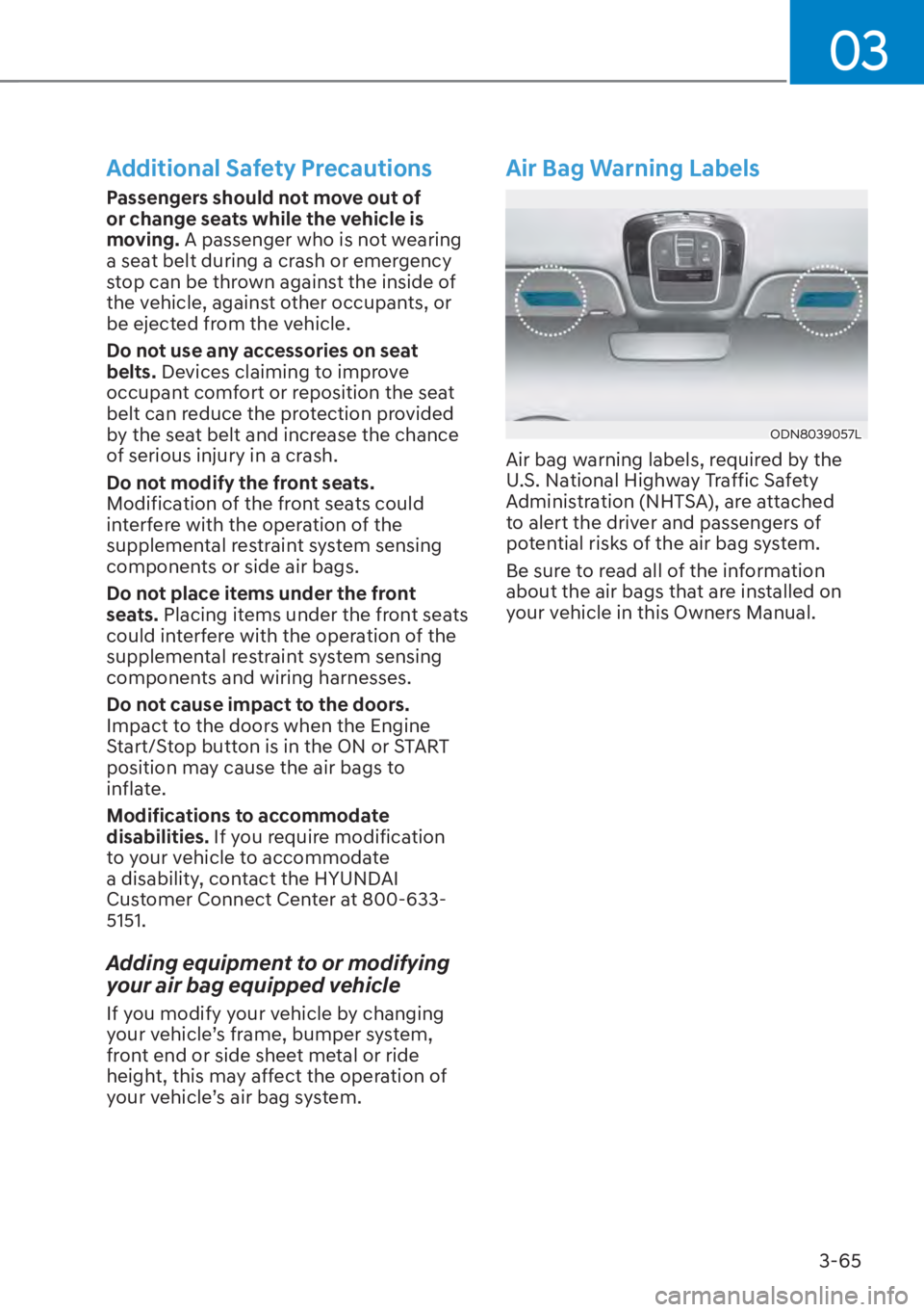 HYUNDAI TUCSON HYBRID 2023 Owners Manual 03
3-65
Additional Safety Precautions
Passengers should not move out of
or change seats while the vehicle is
moving. A passenger who is not wearing
a seat belt during a crash or emergency
stop can HYUNDAI TUCSON HYBRID 2023 Owners Manual 03
3-65
Additional Safety Precautions
Passengers should not move out of
or change seats while the vehicle is
moving. A passenger who is not wearing
a seat belt during a crash or emergency
stop can