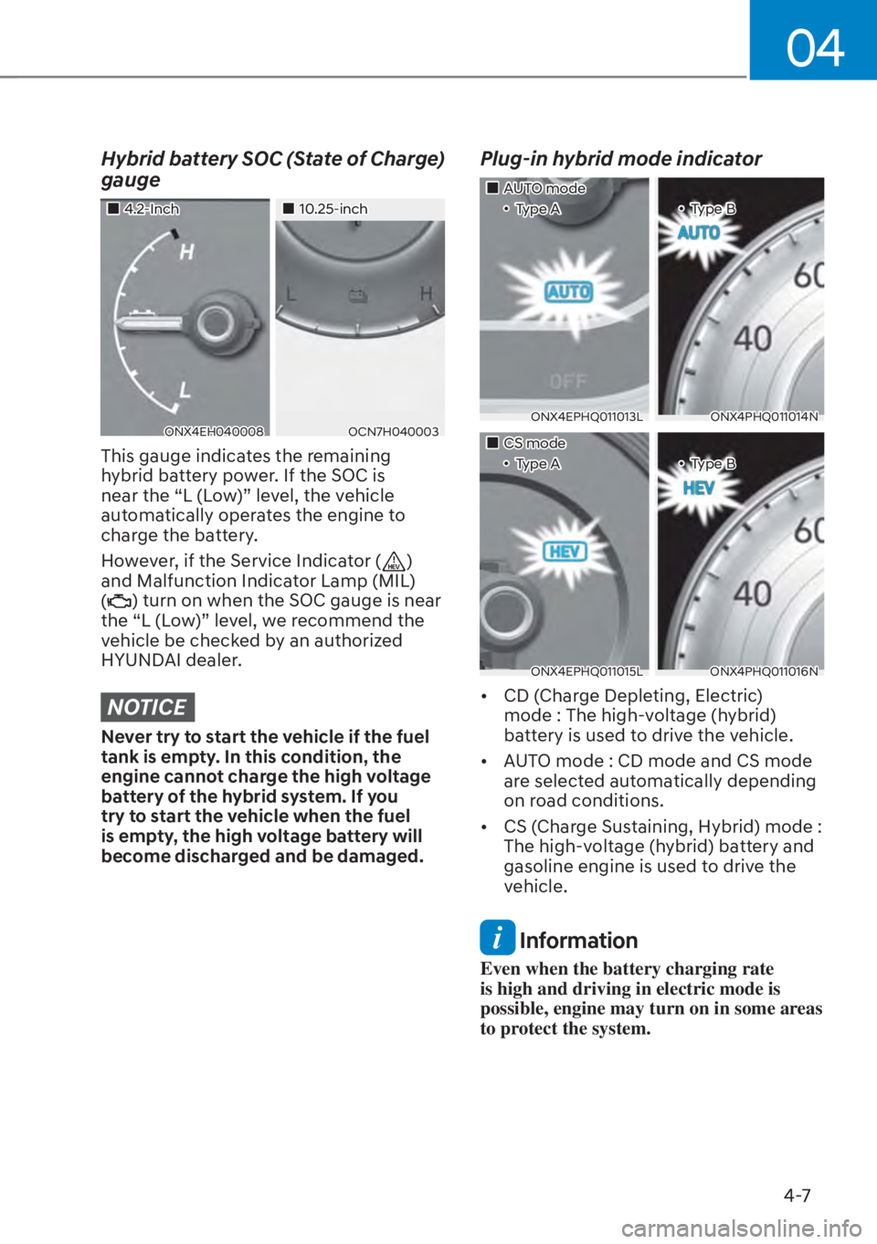 HYUNDAI TUCSON HYBRID 2023  Owners Manual 04
4-7
Hybrid battery SOC (State of Charge) 
gauge
��„4.2-Inch��„10.25-inch
ONX4EH040008OCN7H040003
This gauge indicates the remaining 
hybrid battery power. If the SOC is 
near the “L (Low)