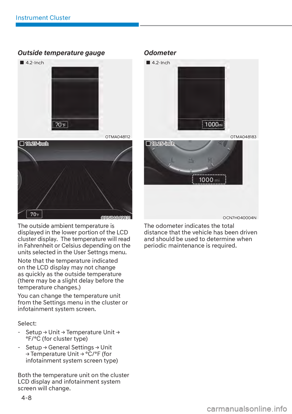 HYUNDAI TUCSON HYBRID 2023  Owners Manual Instrument Cluster4-8
Outside temperature gauge
��„4.2-Inch
OTMA048112
��„10.25-inch
ODN8A049031
The outside ambient temperature is 
displayed in the lower portion of the LCD 
cluster display.  