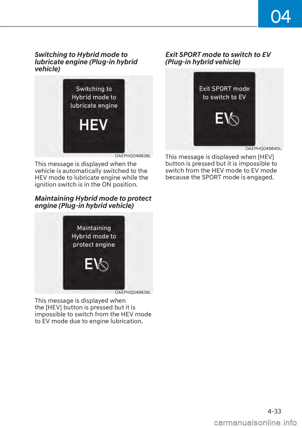 HYUNDAI TUCSON HYBRID 2023  Owners Manual 04
4-33
Switching to Hybrid mode to 
lubricate engine (Plug-in hybrid 
vehicle)
OAEPHQ049838L
This message is displayed when the 
vehicle is automatically switched to the 
HEV mode to lubricate engine