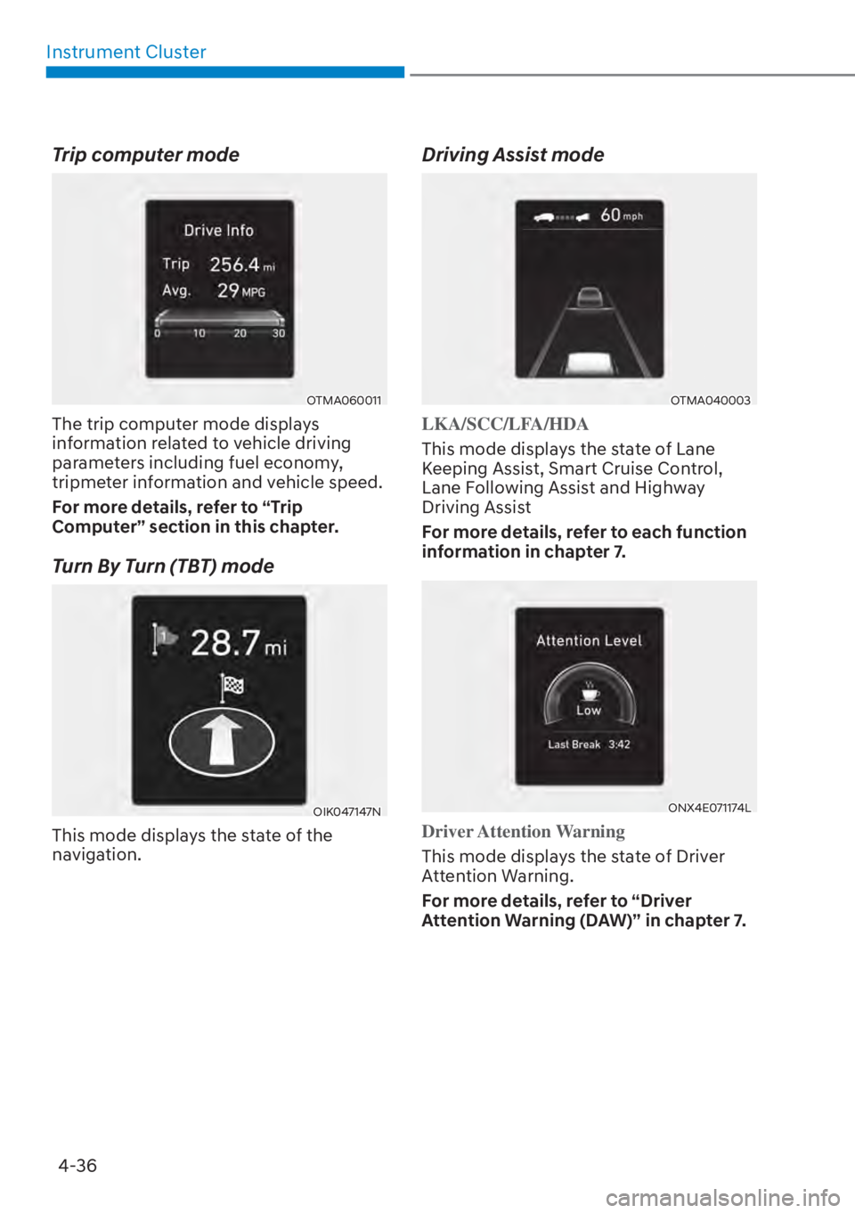 HYUNDAI TUCSON HYBRID 2023  Owners Manual 4-36
Instrument Cluster
Trip computer mode
OTMA060011
The trip computer mode displays 
information related to vehicle driving 
parameters including fuel economy, 
tripmeter information and vehicle spe