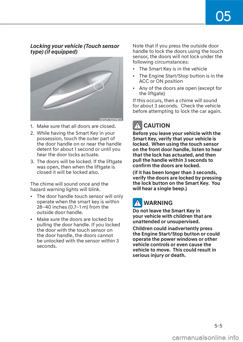 HYUNDAI TUCSON HYBRID 2023  Owners Manual 05
5-5
Locking your vehicle (Touch sensor 
type) (if equipped)
ODN8059236ODN8059236
1.  Make sure that all doors are closed.
2.  While having the Smart Key in your possession, touch the outer part of 