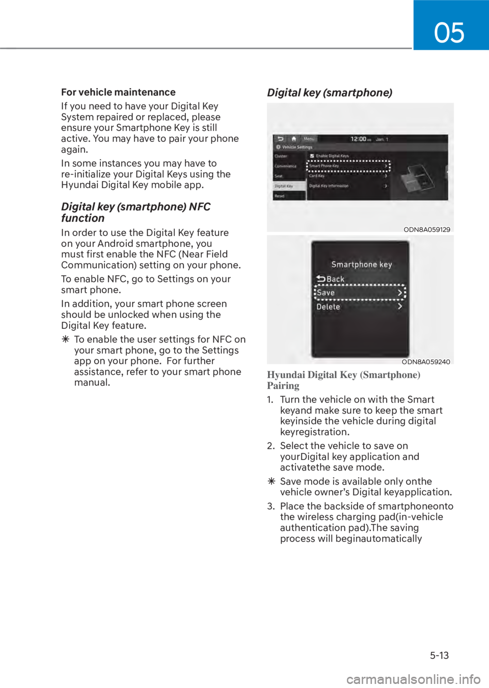 HYUNDAI TUCSON HYBRID 2023 Owners Manual 05
5-13
For vehicle maintenance
If you need to have your Digital Key
System repaired or replaced, please
ensure your Smartphone Key is still
active. You may have to pair your phone
again.
In some HYUNDAI TUCSON HYBRID 2023 Owners Manual 05
5-13
For vehicle maintenance
If you need to have your Digital Key
System repaired or replaced, please
ensure your Smartphone Key is still
active. You may have to pair your phone
again.
In some