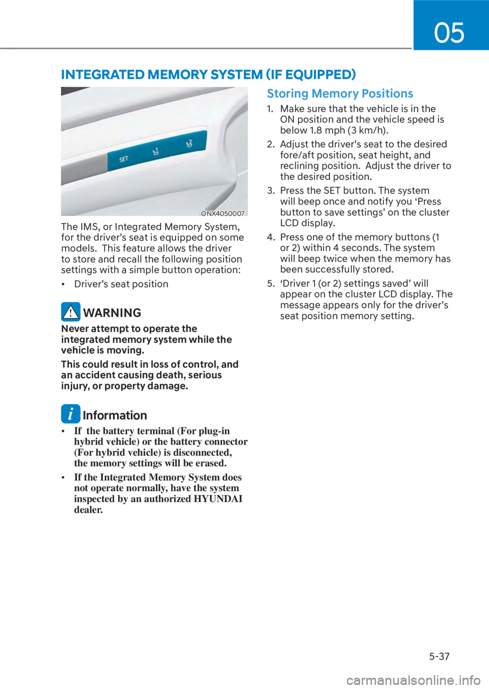 HYUNDAI TUCSON HYBRID 2023 Owners Manual 05
5-37
ONX4050007ONX4050007
The IMS, or Integrated Memory System,
for the driver’s seat is equipped on some
models. This feature allows the driver
to store and recall the following position
se HYUNDAI TUCSON HYBRID 2023 Owners Manual 05
5-37
ONX4050007ONX4050007
The IMS, or Integrated Memory System,
for the driver’s seat is equipped on some
models. This feature allows the driver
to store and recall the following position
se