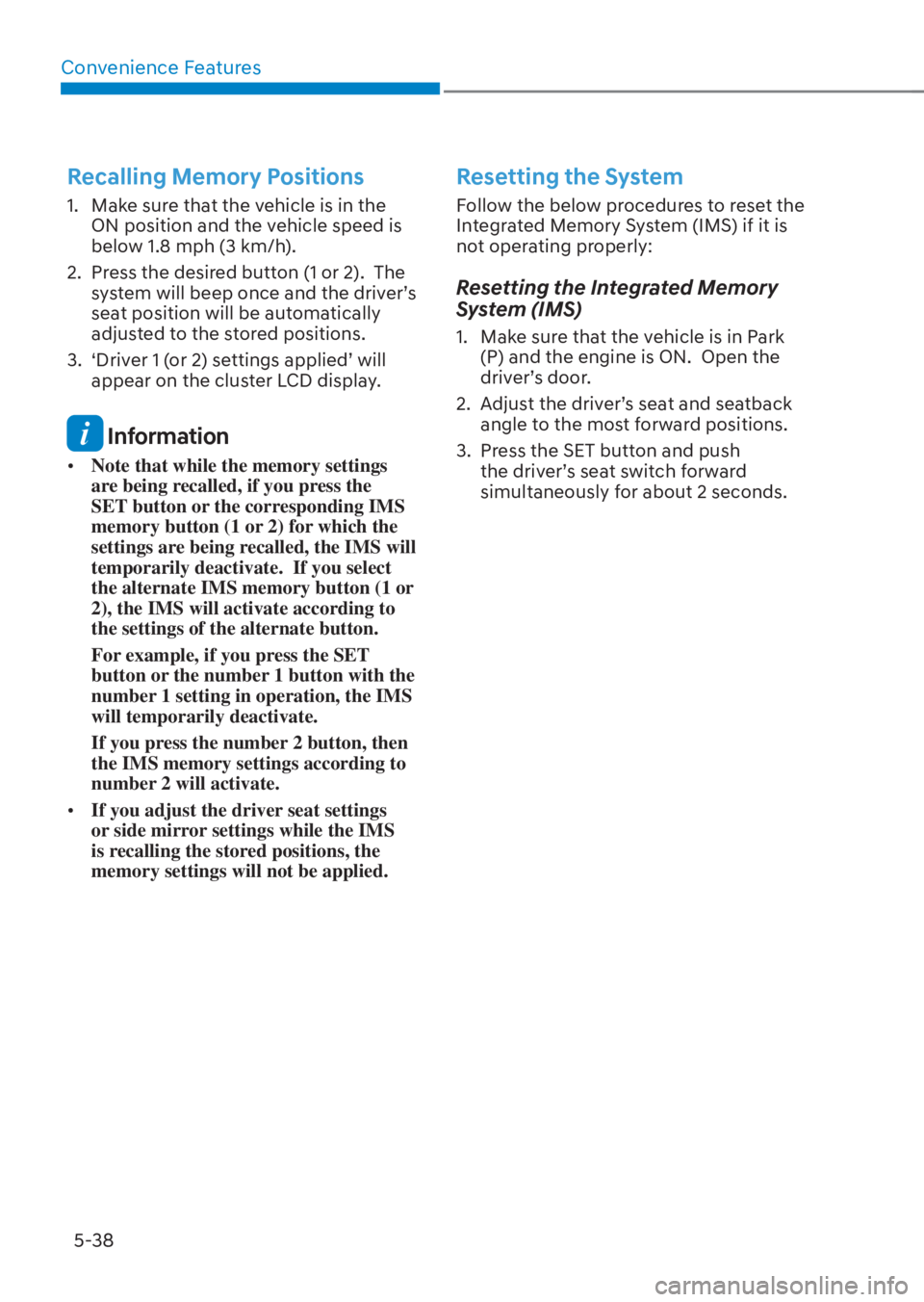 HYUNDAI TUCSON HYBRID 2023 Owners Manual Convenience Features5-38
Recalling Memory Positions
1. Make sure that the vehicle is in the ON position and the vehicle speed is
below 1.8 mph (3 km/h).
2. Press the desired button (1 or 2). The HYUNDAI TUCSON HYBRID 2023 Owners Manual Convenience Features5-38
Recalling Memory Positions
1. Make sure that the vehicle is in the ON position and the vehicle speed is
below 1.8 mph (3 km/h).
2. Press the desired button (1 or 2). The