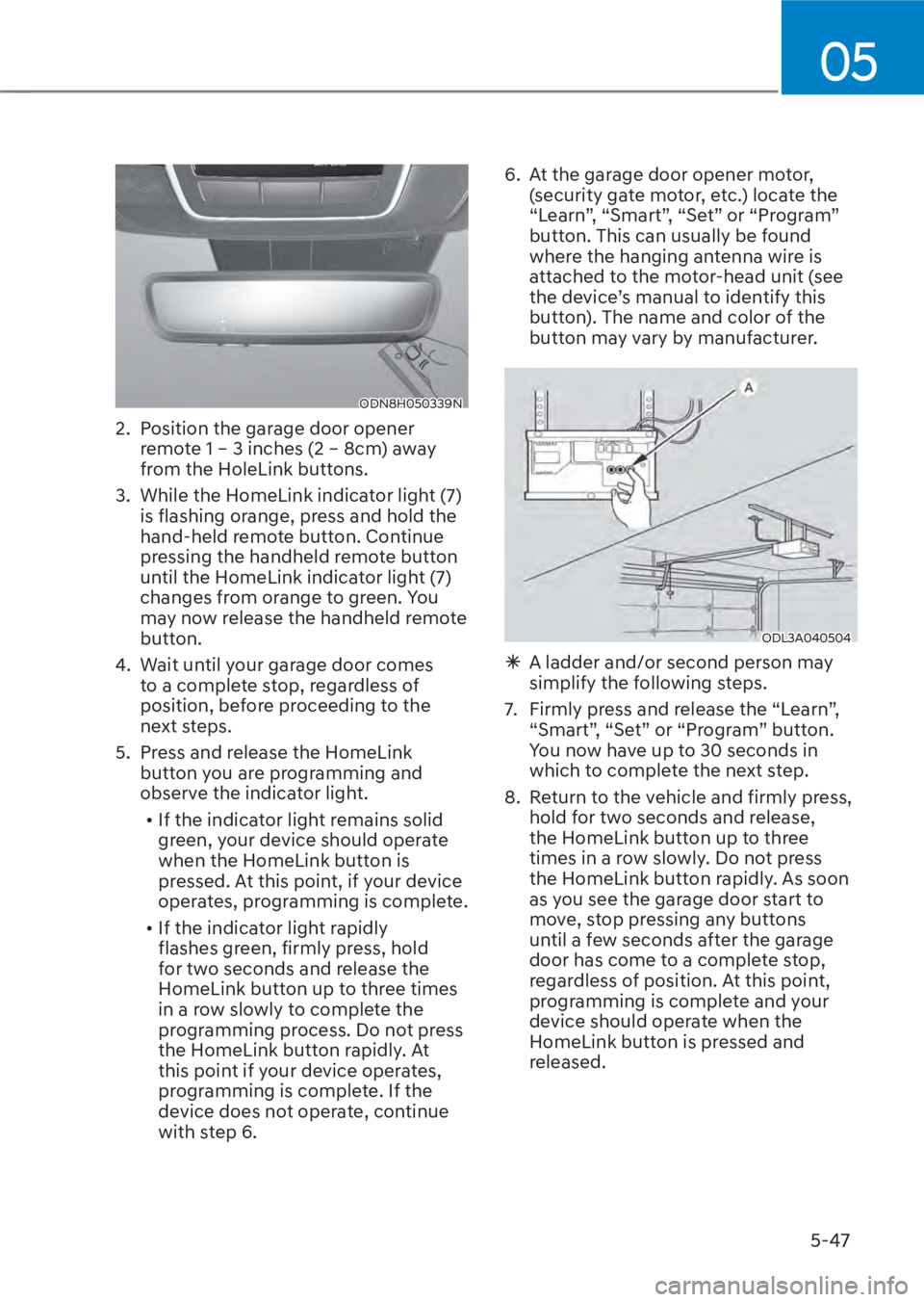 HYUNDAI TUCSON HYBRID 2023 Owners Manual 05
5-47
ODN8H050339NODN8H050339N
2. Position the garage door opener remote 1 – 3 inches (2 – 8cm) away
from the HoleLink buttons.
3. While the HomeLink indicator light (7) is flashing orange, HYUNDAI TUCSON HYBRID 2023 Owners Manual 05
5-47
ODN8H050339NODN8H050339N
2. Position the garage door opener remote 1 – 3 inches (2 – 8cm) away
from the HoleLink buttons.
3. While the HomeLink indicator light (7) is flashing orange,