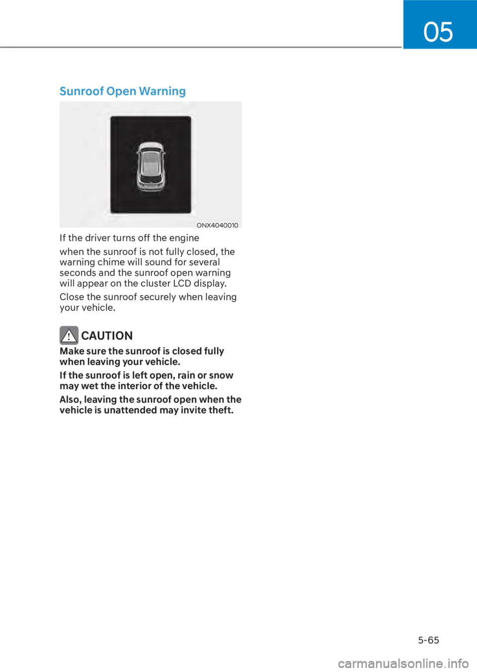 HYUNDAI TUCSON HYBRID 2023 Owners Manual 05
5-65
Sunroof Open Warning
ONX4040010 ONX4040010
If the driver turns off the engine
when the sunroof is not fully closed, the
warning chime will sound for several
seconds and the sunroof open war HYUNDAI TUCSON HYBRID 2023 Owners Manual 05
5-65
Sunroof Open Warning
ONX4040010 ONX4040010
If the driver turns off the engine
when the sunroof is not fully closed, the
warning chime will sound for several
seconds and the sunroof open war